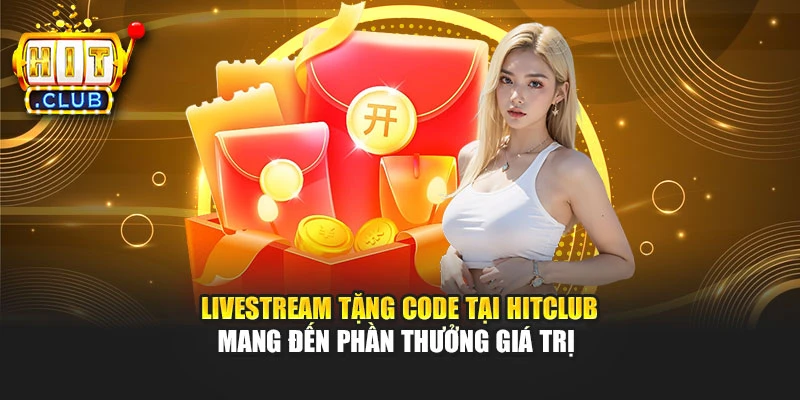 Livestream tặng code tại Hitclub mang đến phần thưởng giá trị